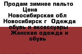 Продам зимнее пальто › Цена ­ 3 000 - Новосибирская обл., Новосибирск г. Одежда, обувь и аксессуары » Женская одежда и обувь   